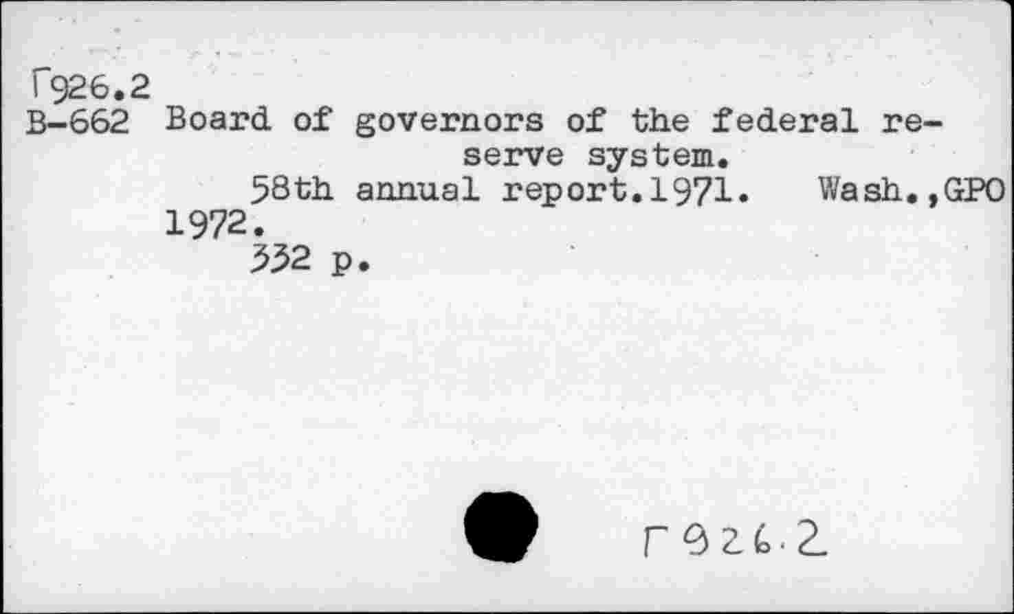 ﻿T926.2
B-662 Board of governors of the federal reserve system.
58th annual report.1971. Wash.,GPO 1972.
332 p.